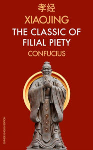 Title: XiaoJing The Classic of Filial Piety: Chinese-English Edition, Author: Confucius