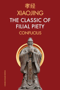 Title: Xiaojing The Classic of Filial Piety: Chinese-English Edition, Author: Confucius