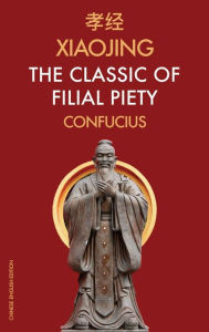 Title: Xiaojing The Classic of Filial Piety: Chinese-English Edition, Author: Confucius