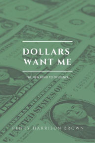 Title: Dollars want me: The new road to opulence, Author: Henry Harrison Brown