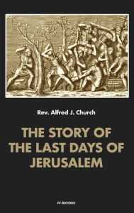 Title: The story of the last days of Jerusalem: Illustrated, Author: Alfred J. Church