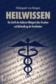 Title: Heilwissen (Translated): Die Schrift der Aebtissin Hildegard über Ursachen und Behandlung der Krankheiten, Author: Hildegard Von Bingen