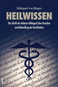 Title: Heilwissen: Die Schrift der Aebtissin Hildegard über Ursachen und Behandlung der Krankheiten (großdruck), Author: Hildegard von Bingen