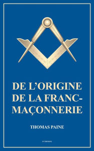 Title: De l'origine de la Franc-Maçonnerie (Annoté): Précédé d'un article de J.J de Lalande sur l'histoire des francs-maçons (Annoté), Author: Thomas Paine