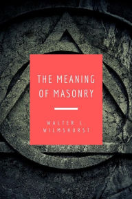 Title: The Meaning of Masonry, Author: W. L. Wilmshurst