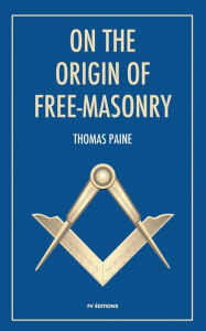 Title: On the origin of free-masonry: followed by an article by W. L. Wilmshurts: Freemasonry In Relation To The Ancient Mysteries, Author: Thomas Paine