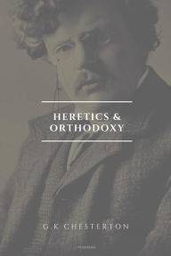 Title: Heretics and Orthodoxy (Annotated), Author: G. K. Chesterton