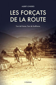 Title: Les Forçats de la route: Tour de France, Tour de Souffrance, Author: Albert Londres