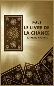 Title: Le Livre de la Chance: Bonne ou Mauvaise, Author: Papus