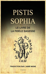 Title: Pistis Sophia: Le Livre de la Fidèle Sagesse, Author: Abbé Migne