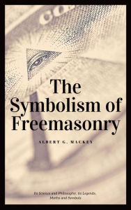 Title: The Symbolism of Freemasonry (Annotated): Its Science and Philosophy, its Legends, Myths and Symbols, Author: Albert G. Mackey