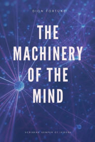 Title: The Machinery of the Mind (Annotated): Easy to Read Layout, Author: Dion Fortune