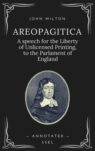 Title: Areopagitica: A speech for the Liberty of Unlicensed Printing, to the Parlament of England (Annotated - Easy to Read Layout), Author: John Milton
