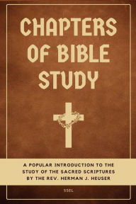 Title: Chapters of Bible Study: A popular introduction to the study of the sacred scriptures (Easy to Read Layout), Author: Herman J. Heuser