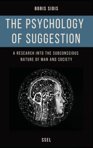 Title: The psychology of suggestion: A research into the subconscious nature of man and society (Easy to Read Layout), Author: Boris Sidis