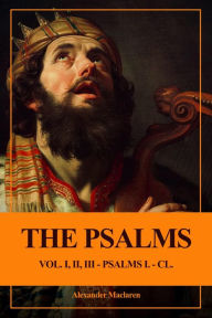 Title: The Psalms (Unabridged): Vol. I, II, III - PSALMS I. - CL., Author: Alexander Maclaren
