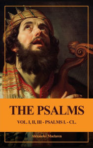 Title: The Psalms (Unabridged): Vol. I, II, III - PSALMS I. - CL., Author: Alexander MacLaren