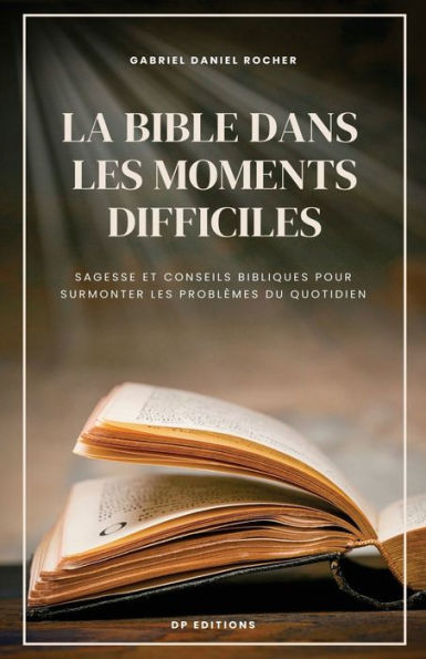 La Bible dans les moments difficiles: Sagesse et conseils bibliques pour surmonter problèmes du quotidien