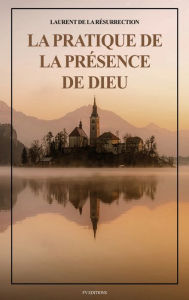 Title: La Pratique de la Prï¿½sence de Dieu: Comprenant les Entretiens, les Maximes Spirituelles et les Lettres (Format pour une lecture confortable), Author: Laurent de la Rïsurrection