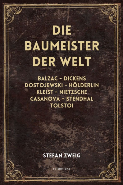 Die Baumeister der Welt: Balzac - Dickens - Dostojewski - Hï¿½lderlin - Kleist - Nietzsche - Casanova - Stendhal - Tolstoi (vollstï¿½ndige Ausgabe, Band I - II - III)