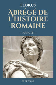 Title: Abrégé de l'histoire romaine (Annoté), Author: Florus