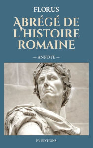 Title: Abrï¿½gï¿½ de l'histoire romaine (Annotï¿½), Author: Florus