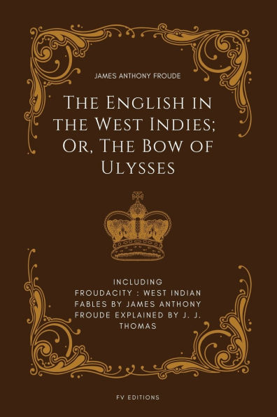 The English West Indies; Or, Bow of Ulysses: Including FROUDACITY: Indian Fables by James Anthony Froude Explained J. Thomas