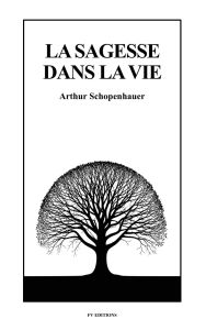 Title: La Sagesse dans La vie, Author: Arthur Schopenhauer