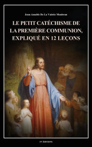 Title: Le petit catï¿½chisme de la premiï¿½re communion, expliquï¿½ en 12 leï¿½ons: Illustrï¿½ en couleurs, Author: Jean-Amable de la Valette Monbrun