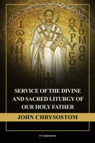 Title: Service of the Divine and Sacred Liturgy of our Holy Father John Chrysostom: Easy-to-Read Layout, Author: John Chrysostom