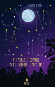 Title: Osons la nuit - Pollution lumineuse, dérèglement de l'horloge biologique, érosion de la biodiversité, ode à la nuit noire, Author: Johan Eklöf