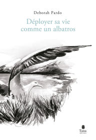 Title: Déployer sa vie comme un albatros, Author: Déborah Pardo