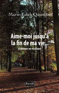 Title: Aime-moi jusqu'à la fin de ma vie: Alzheimer en résistance, Author: Marie-edith Quoniam