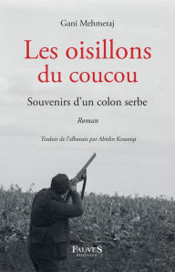 Title: Les oisillons du coucou: Souvenirs d'un colon serbe, Author: Gani Mehmetaj