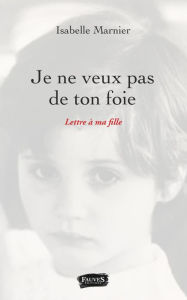 Title: Je ne veux pas de ton foie: Lettre à ma fille, Author: Isabelle Marnier