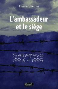 Title: L'ambassadeur et le siège: Sarajevo 1993-1995, Author: Henry Jacolin