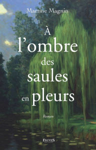 Title: À l'ombre des saules en pleurs: Roman, Author: Martine Magnin