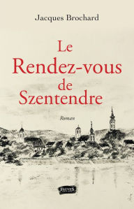 Title: Le rendez-vous de Szentendre: Roman, Author: Jacques Brochard