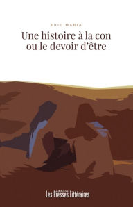 Title: Une histoire à la con ou le devoir d'être, Author: Eric Maria