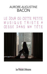 Title: Le jour où cette petite musique triste a cessé dans ma tête, Author: Aurore-Augustine Bacon