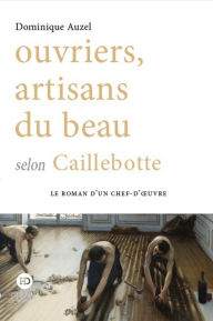 Title: Ouvriers, artisans du beau selon Caillebotte, Author: Dominique Auzel