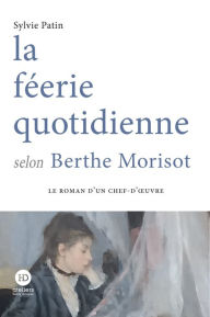 Title: la féerie quotidienne selon Berthe Morisot, Author: Sylvie Patin