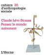 Claude Lévi-Strauss. Penser le monde autrement