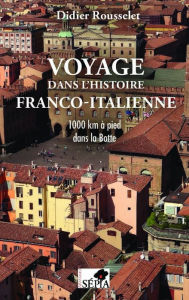 Title: Voyage dans l'histoire franco-italienne: 1000 km à pied dans la Botte, Author: Didier Rousselet