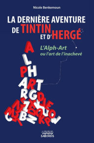 Title: La dernière aventure de Tintin et d'Hergé: L'Alph Art ou l'art de l'inachevé, Author: Nicole Ben Kemmoun