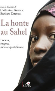 Title: La honte au Sahel: Pudeur, respect, morale quotidienne, Author: Catherine Baroin