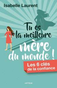 Title: Tu es la meilleure mère du monde !: Les 6 clés de la confiance, Author: Isabelle Laurent