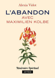 Title: L'abandon avec Maximilien Kolbe: Itinéraire spirituel, Author: Alexia Vidot