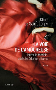 Title: La voie de l'amoureuse: Libérer le féminin : désir, intériorité, alliance, Author: Claire de Saint Lager