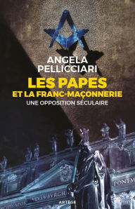 Title: Les papes et la franc-maçonnerie: Une opposition séculaire, Author: Angela Pellicciari